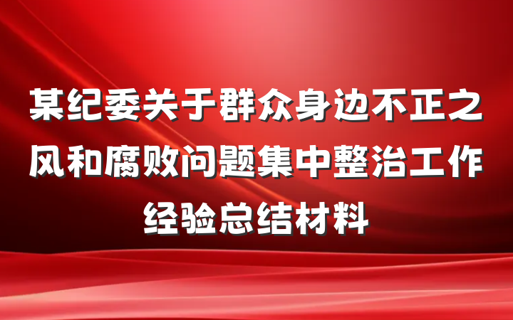 某纪委关于群众身边不正之风和腐败问题集中整治工作经验总结材料