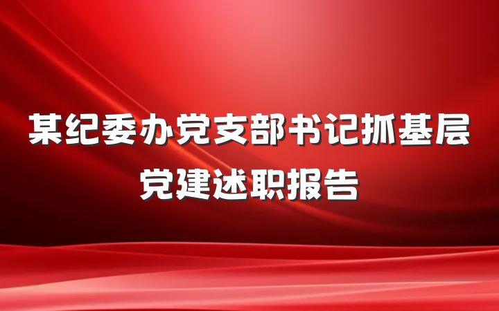 某纪委办党支部书记抓基层党建述职报告