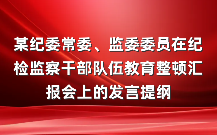 某纪委常委、监委委员在纪检监察干部队伍教育整顿汇报会上的发言提纲
