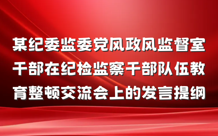 某纪委监委党风政风监督室干部在纪检监察干部队伍教育整顿交流会上的发言提纲