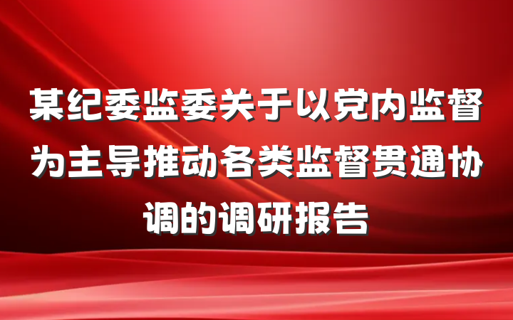 某纪委监委关于以党内监督为主导推动各类监督贯通协调的调研报告