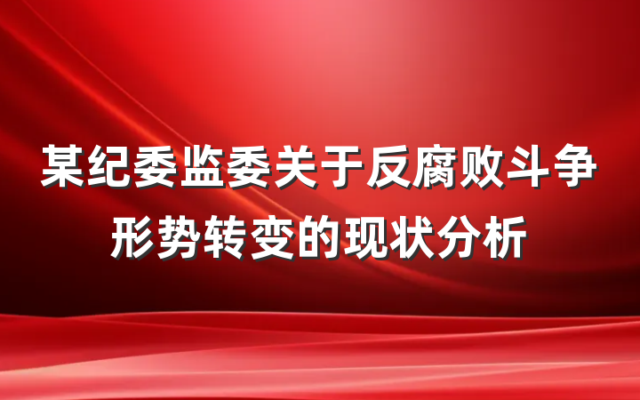 某纪委监委关于反腐败斗争形势转变的现状分析