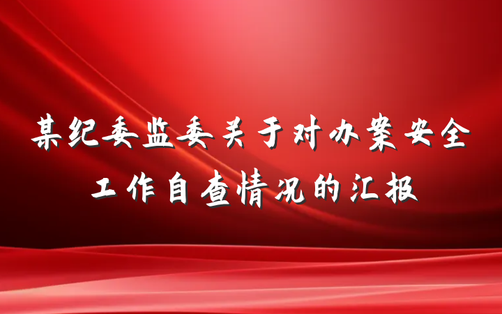 某纪委监委关于对办案安全工作自查情况的汇报