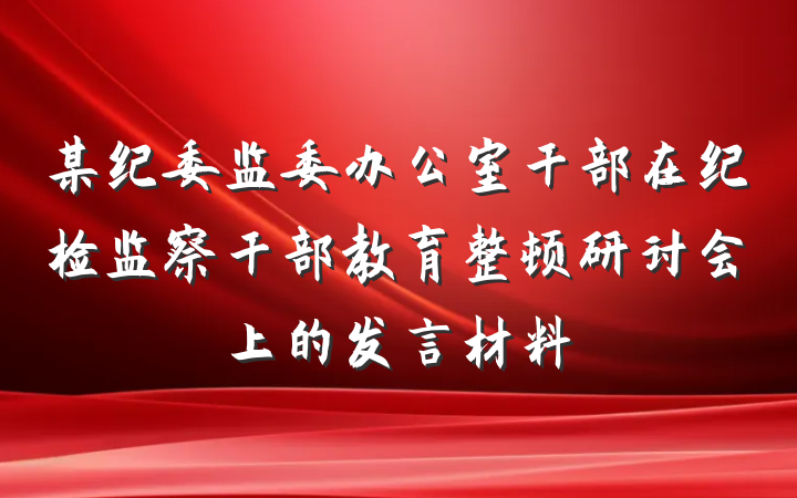 某纪委监委办公室干部在纪检监察干部教育整顿研讨会上的发言材料