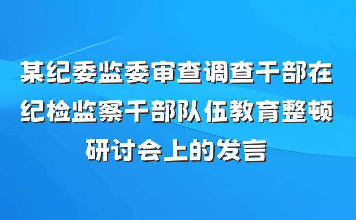 某纪委监委审查调查干部在纪检监察干部队伍教育整顿研讨会上的发言