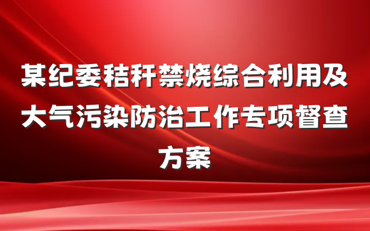 某纪委秸秆禁烧综合利用及大气污染防治工作专项督查方案