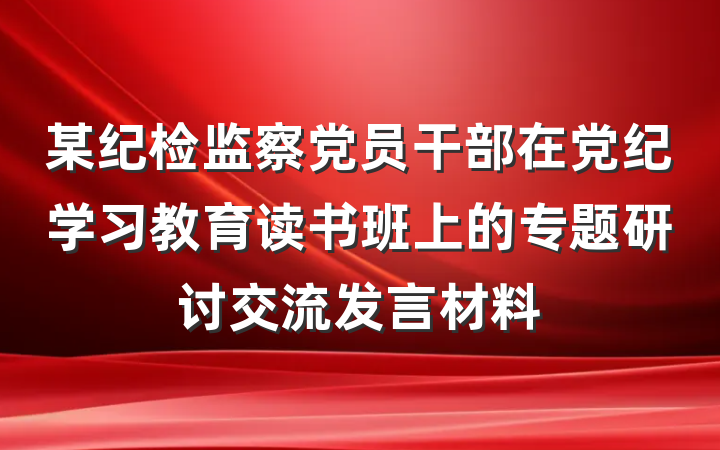 某纪检监察党员干部在党纪学习教育读书班上的专题研讨交流发言材料