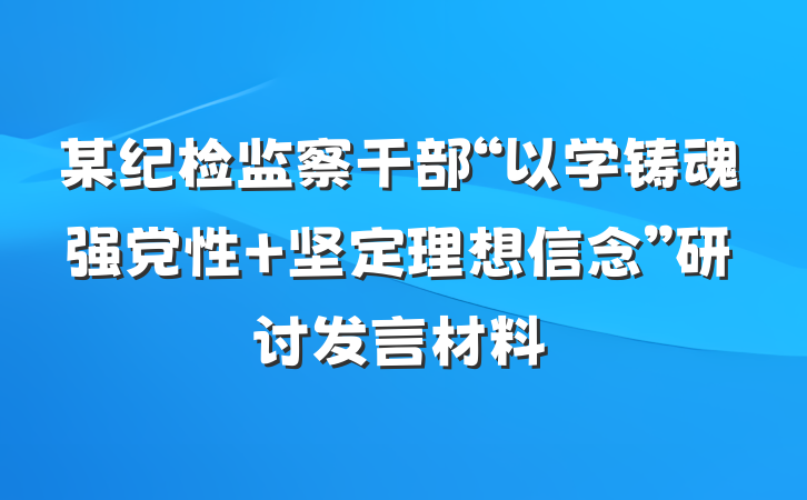 某纪检监察干部“以学铸魂强党性 坚定理想信念”研讨发言材料