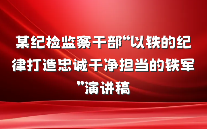 某纪检监察干部“以铁的纪律打造忠诚干净担当的铁军”演讲稿