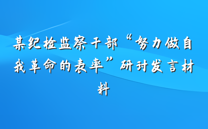 某纪检监察干部“努力做自我革命的表率”研讨发言材料