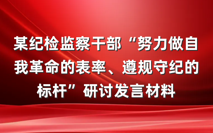 某纪检监察干部“努力做自我革命的表率、遵规守纪的标杆”研讨发言材料