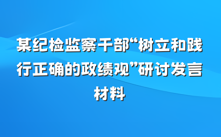 某纪检监察干部“树立和践行正确的政绩观”研讨发言材料