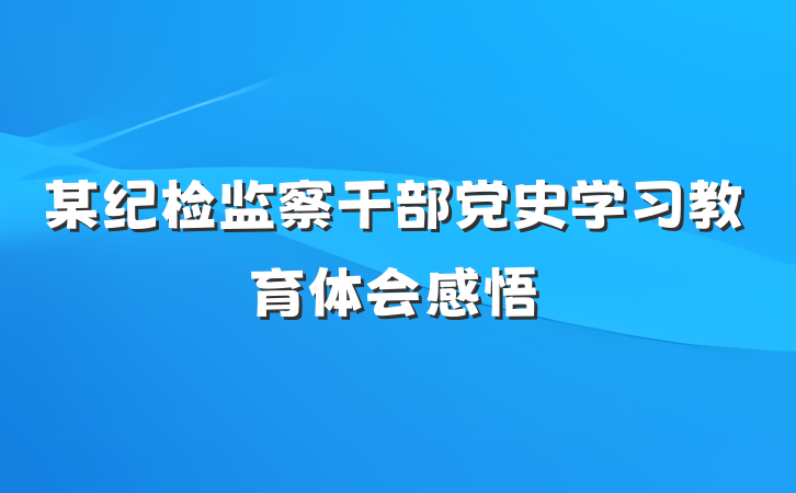某纪检监察干部党史学习教育体会感悟