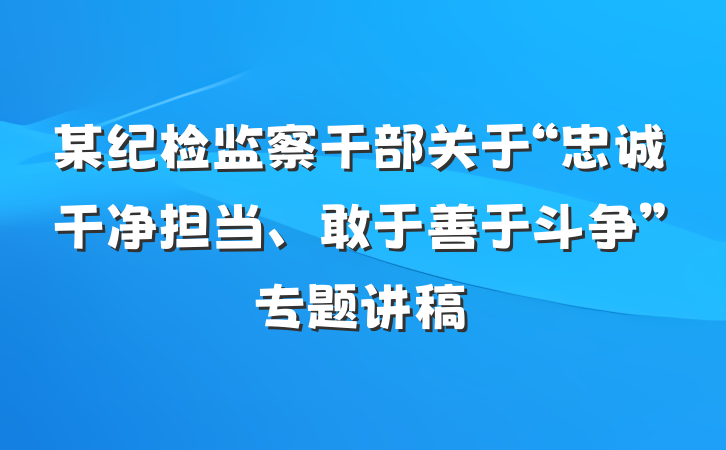 某纪检监察干部关于“忠诚干净担当、敢于善于斗争”专题讲稿
