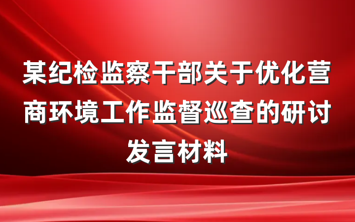 某纪检监察干部关于优化营商环境工作监督巡查的研讨发言材料
