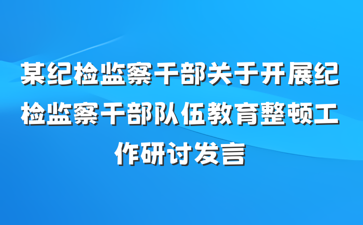 某纪检监察干部关于开展纪检监察干部队伍教育整顿工作研讨发言