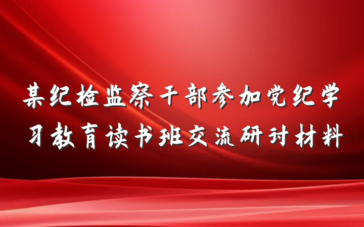 某纪检监察干部参加党纪学习教育读书班交流研讨材料