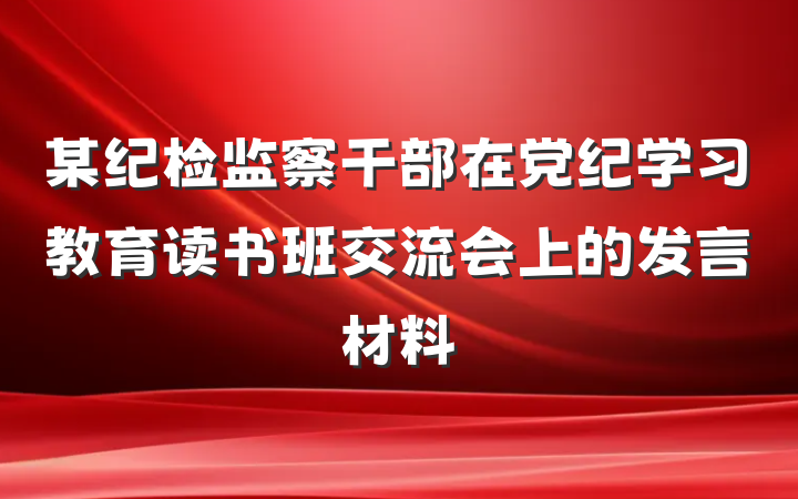 某纪检监察干部在党纪学习教育读书班交流会上的发言材料