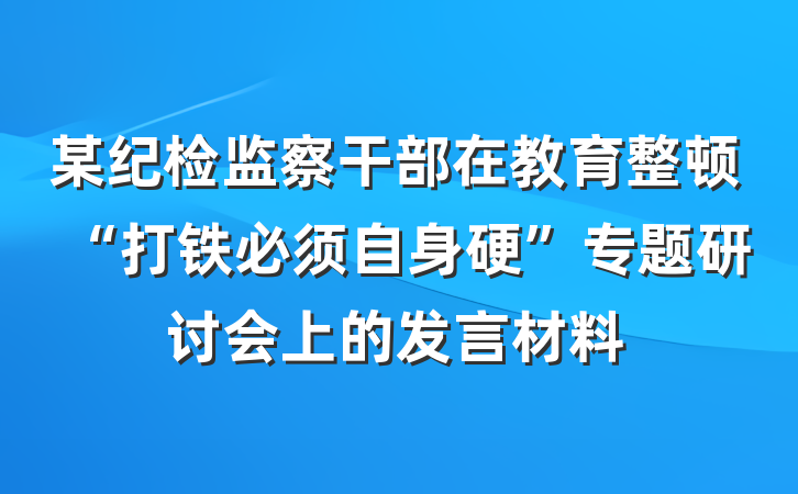 某纪检监察干部在教育整顿“打铁必须自身硬”专题研讨会上的发言材料