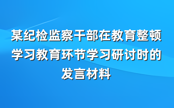 某纪检监察干部在教育整顿学习教育环节学习研讨时的发言材料