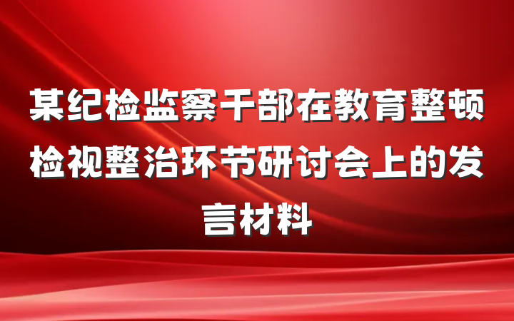 某纪检监察干部在教育整顿检视整治环节研讨会上的发言材料