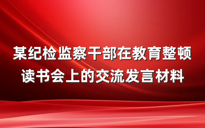 某纪检监察干部在教育整顿读书会上的交流发言材料