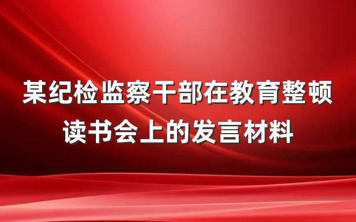 某纪检监察干部在教育整顿读书会上的发言材料