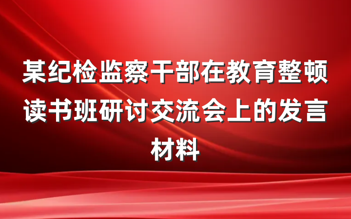 某纪检监察干部在教育整顿读书班研讨交流会上的发言材料