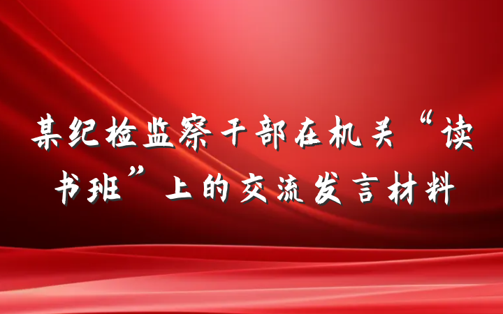 某纪检监察干部在机关“读书班”上的交流发言材料
