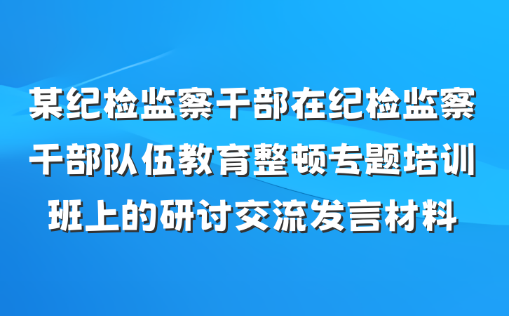 某纪检监察干部在纪检监察干部队伍教育整顿专题培训班上的研讨交流发言材料