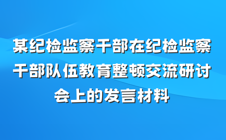 某纪检监察干部在纪检监察干部队伍教育整顿交流研讨会上的发言材料