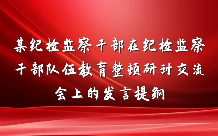 某纪检监察干部在纪检监察干部队伍教育整顿研讨交流会上的发言提纲