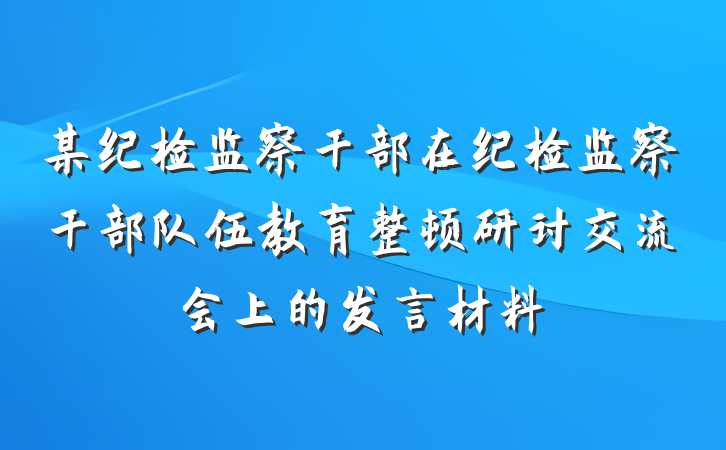 某纪检监察干部在纪检监察干部队伍教育整顿研讨交流会上的发言材料