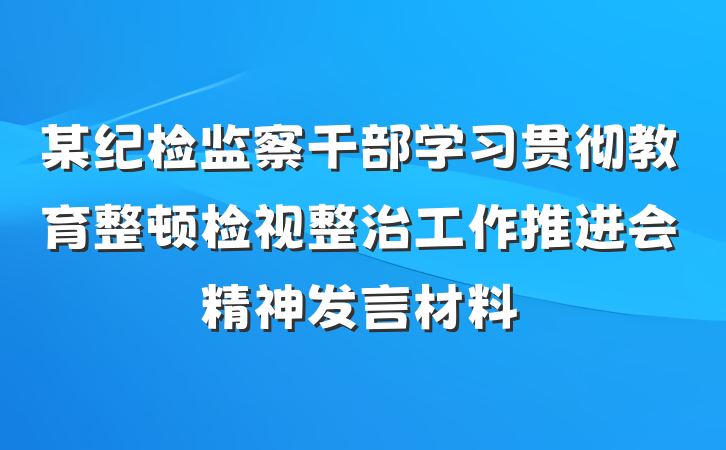 某纪检监察干部学习贯彻教育整顿检视整治工作推进会精神发言材料