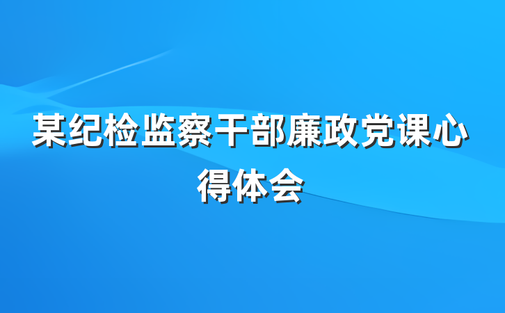 某纪检监察干部廉政党课心得体会