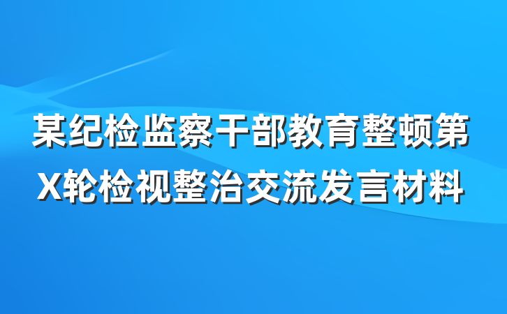 某纪检监察干部教育整顿第X轮检视整治交流发言材料