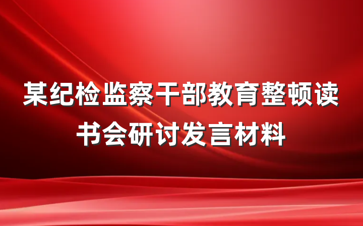 某纪检监察干部教育整顿读书会研讨发言材料
