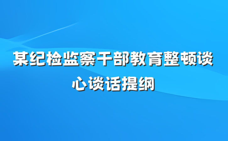 某纪检监察干部教育整顿谈心谈话提纲