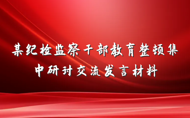 某纪检监察干部教育整顿集中研讨交流发言材料