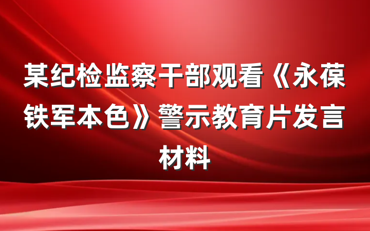 某纪检监察干部观看《永葆铁军本色》警示教育片发言材料