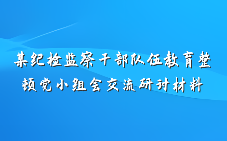 某纪检监察干部队伍教育整顿党小组会交流研讨材料
