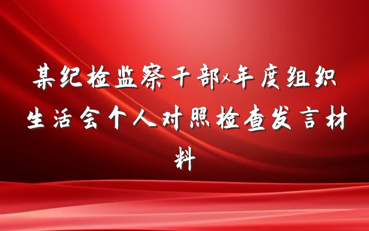 某纪检监察干部x年度组织生活会个人对照检查发言材料