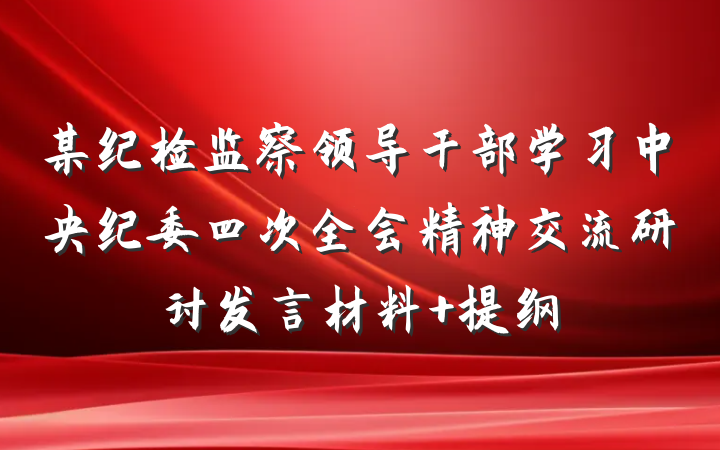 某纪检监察领导干部学习中央纪委四次全会精神交流研讨发言材料 提纲