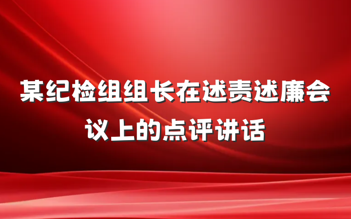 某纪检组组长在述责述廉会议上的点评讲话