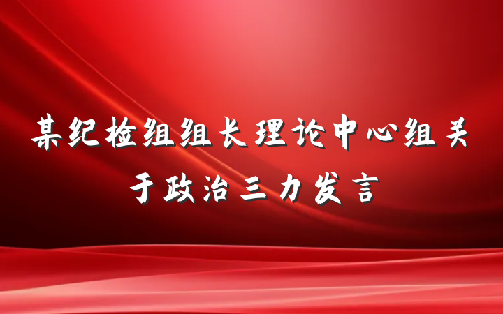 某纪检组组长理论中心组关于政治三力发言