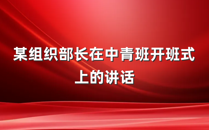 某组织部长在中青班开班式上的讲话