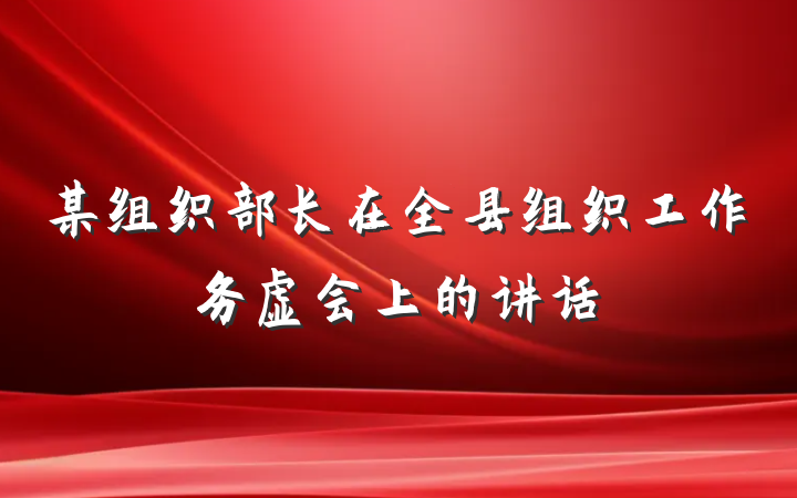 某组织部长在全县组织工作务虚会上的讲话