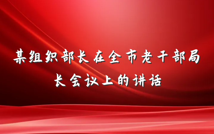 某组织部长在全市老干部局长会议上的讲话