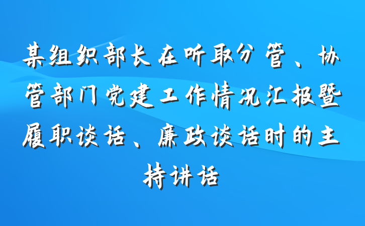 某组织部长在听取分管、协管部门党建工作情况汇报暨履职谈话、廉政谈话时的主持讲话