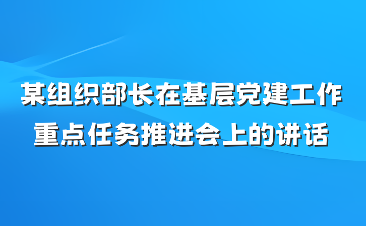 某组织部长在基层党建工作重点任务推进会上的讲话